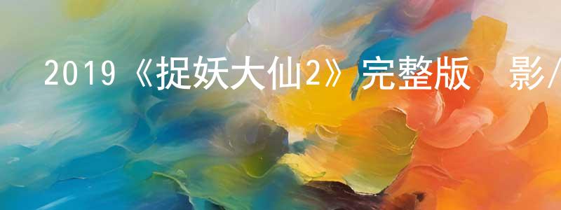 陳天佳發布2019《捉妖大仙2》完整版電影/在線觀看/百度云-美劇天堂